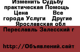 Изменить Судьбу, практическая Помощь › Цена ­ 15 000 - Все города Услуги » Другие   . Ярославская обл.,Переславль-Залесский г.